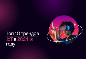 Топ 10 трендов, тенденций в сфере Интернета вещей (IoT) в мире и России
